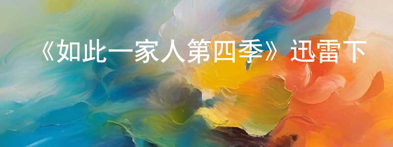 蔡穎慧發布《如此一家人第四季》迅雷下載/在線觀看-都市情感-美劇天堂